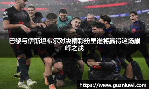 巴黎与伊斯坦布尔对决精彩纷呈谁将赢得这场巅峰之战