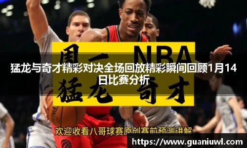 猛龙与奇才精彩对决全场回放精彩瞬间回顾1月14日比赛分析