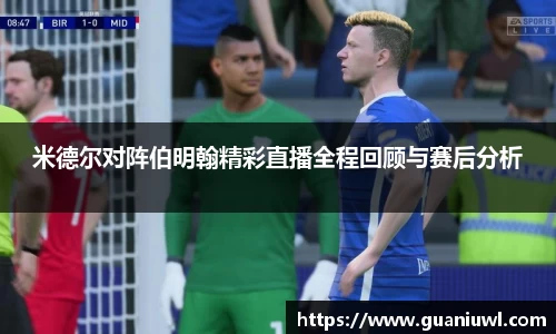 米德尔对阵伯明翰精彩直播全程回顾与赛后分析