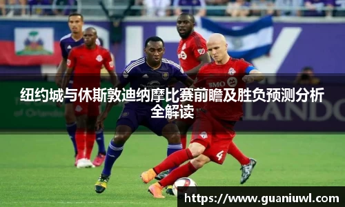纽约城与休斯敦迪纳摩比赛前瞻及胜负预测分析全解读