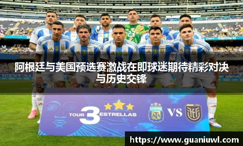 阿根廷与美国预选赛激战在即球迷期待精彩对决与历史交锋